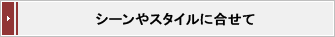 シーンやスタイルに合わせて